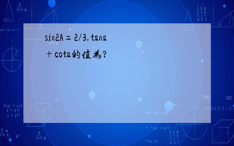 sin2A=2/3,tana+cota的值为?