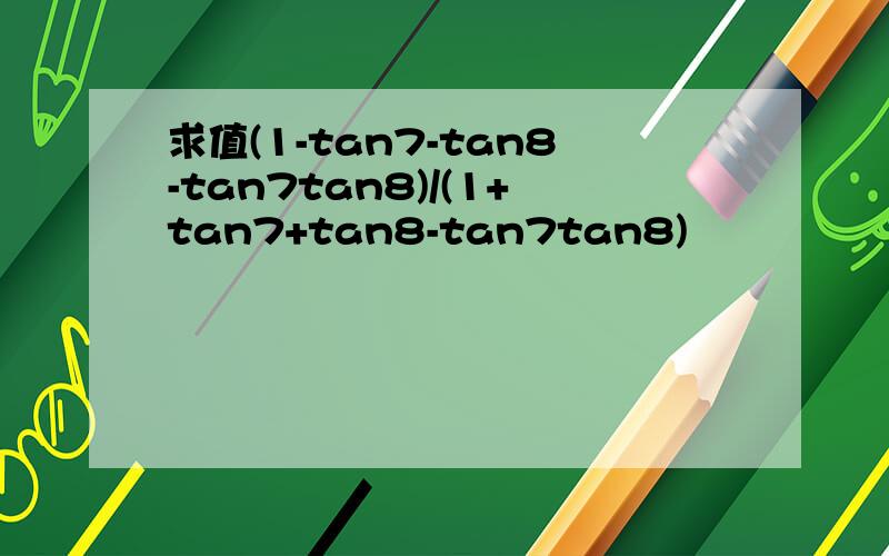 求值(1-tan7-tan8-tan7tan8)/(1+tan7+tan8-tan7tan8)