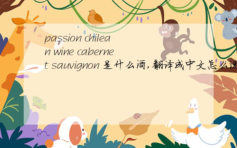 passion chilean wine cabernet sauvignon 是什么酒,翻译成中文怎么说?
