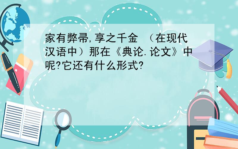 家有弊帚,享之千金 （在现代汉语中）那在《典论.论文》中呢?它还有什么形式?