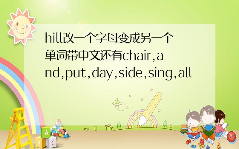 hill改一个字母变成另一个单词带中文还有chair,and,put,day,side,sing,all