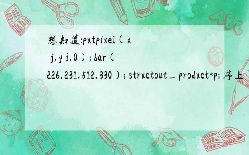 想知道：putpixel(x j,y i,0);bar(226,231,512,330);structout_product*p;序上了,开始工作
