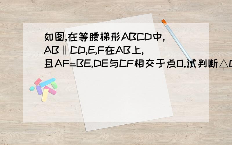 如图,在等腰梯形ABCD中,AB‖CD,E,F在AB上,且AF=BE,DE与CF相交于点O.试判断△OEF的形状,并说明理由.