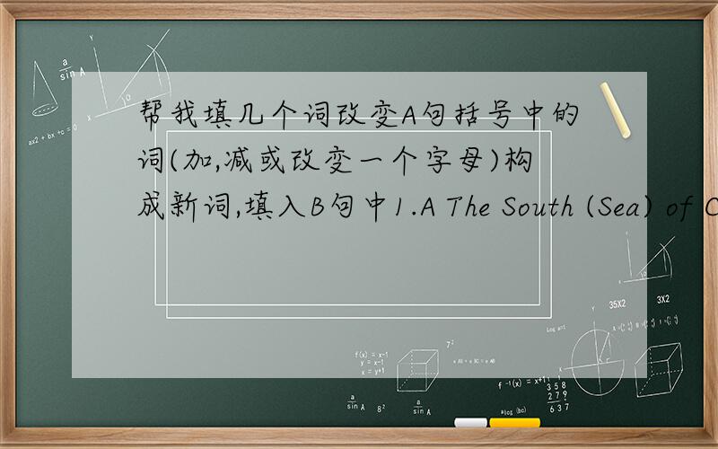 帮我填几个词改变A句括号中的词(加,减或改变一个字母)构成新词,填入B句中1.A The South (Sea) of China is to Guangdong province.  B please take your ____, class.2.A What did you (lose) in the party yesterday?  B liu Hai's sea