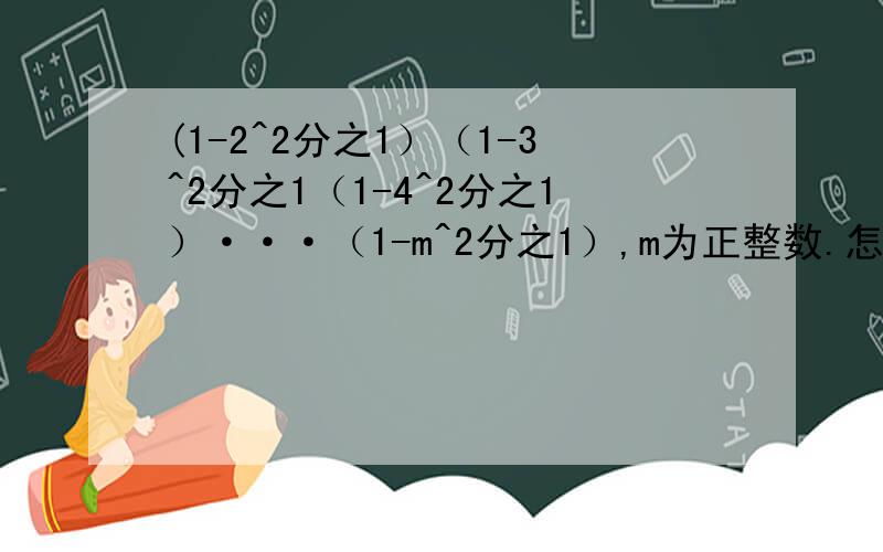 (1-2^2分之1）（1-3^2分之1（1-4^2分之1）···（1-m^2分之1）,m为正整数.怎么求?
