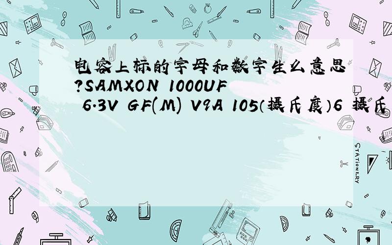 电容上标的字母和数字生么意思?SAMXON 1000UF 6.3V GF(M) V9A 105（摄氏度）6 摄氏度符号后有个6