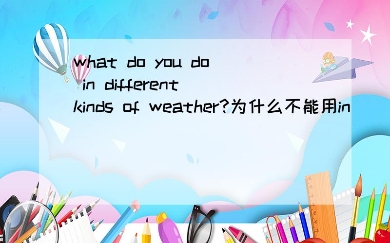 what do you do in different kinds of weather?为什么不能用in