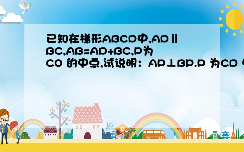 已知在梯形ABCD中,AD‖BC,AB=AD+BC,P为CO 的中点,试说明：AP⊥BP.P 为CD 中点、打错了、