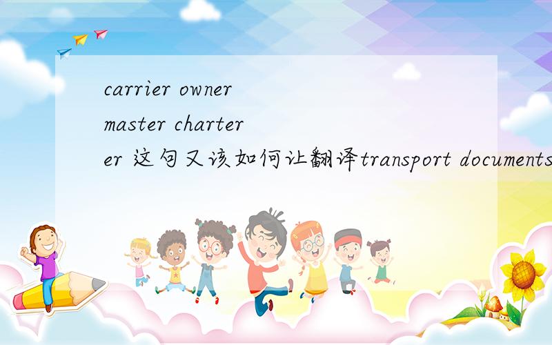 carrier owner master charterer 这句又该如何让翻译transport documents issued by a party other than a carrier owner master or charterer or a namend agent acting for or on behalf of the carrier owner master or charterer