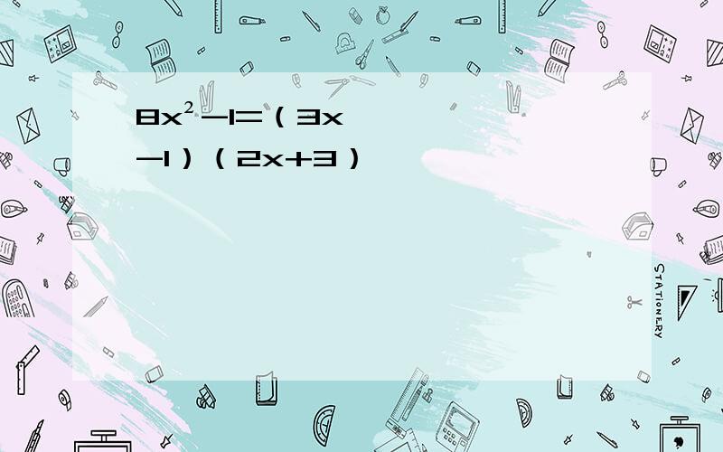 8x²-1=（3x-1）（2x+3）