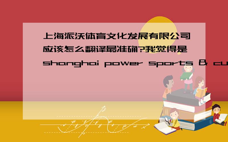 上海派沃体育文化发展有限公司应该怎么翻译最准确?我觉得是shanghai power sports & culture development company limited对吗?精英来回答