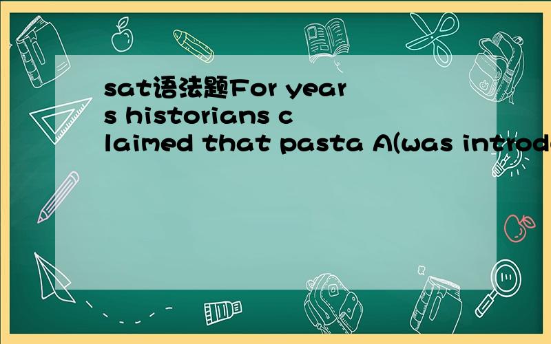 sat语法题For years historians claimed that pasta A(was introduced) to Europe B(around) 1295; C(however),archaeologists have uncovered D(what appears to be) pasta-making devices that date back even earlier.E(No error)这个题选D。求原因。