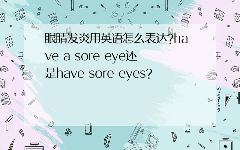 眼睛发炎用英语怎么表达?have a sore eye还是have sore eyes?