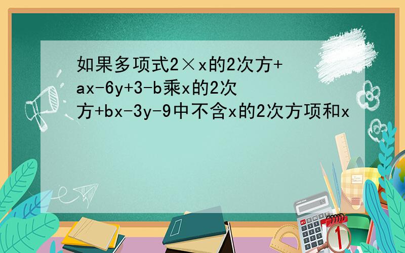 如果多项式2×x的2次方+ ax-6y+3-b乘x的2次方+bx-3y-9中不含x的2次方项和x