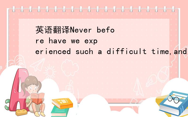 英语翻译Never before have we experienced such a difficult time,and nor have they.