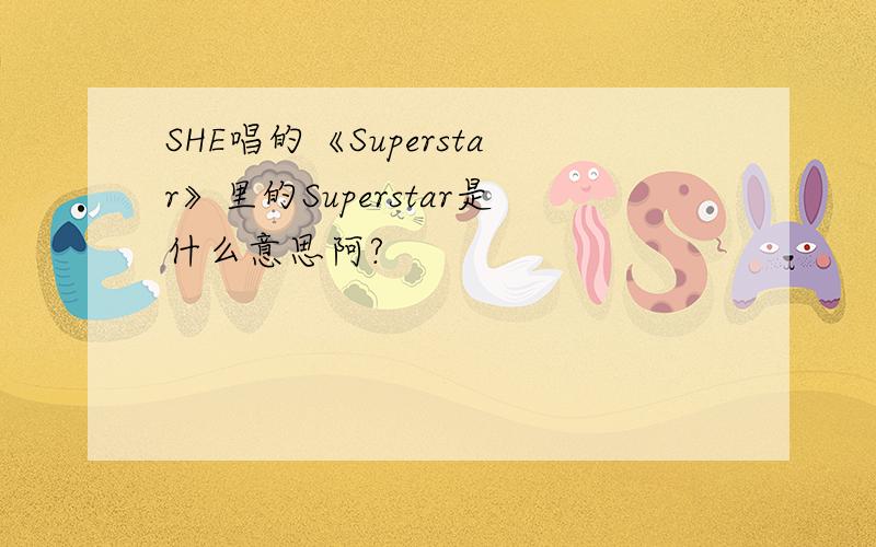 SHE唱的《Superstar》里的Superstar是什么意思阿?
