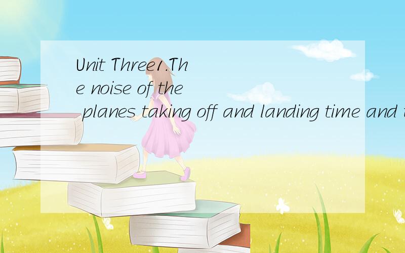Unit Three1.The noise of the planes taking off and landing time and time again nearly _______the people around the airport mad.A:left B:keptC:droveD:caused2.The visiting guests sent us some of the pictures drawn by the students of theirs schools,and