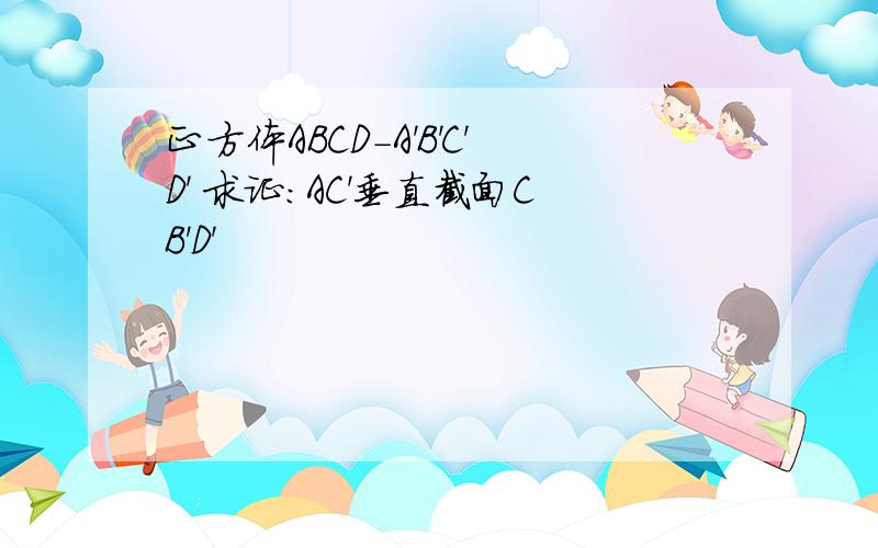 正方体ABCD-A'B'C'D' 求证：AC'垂直截面CB'D'