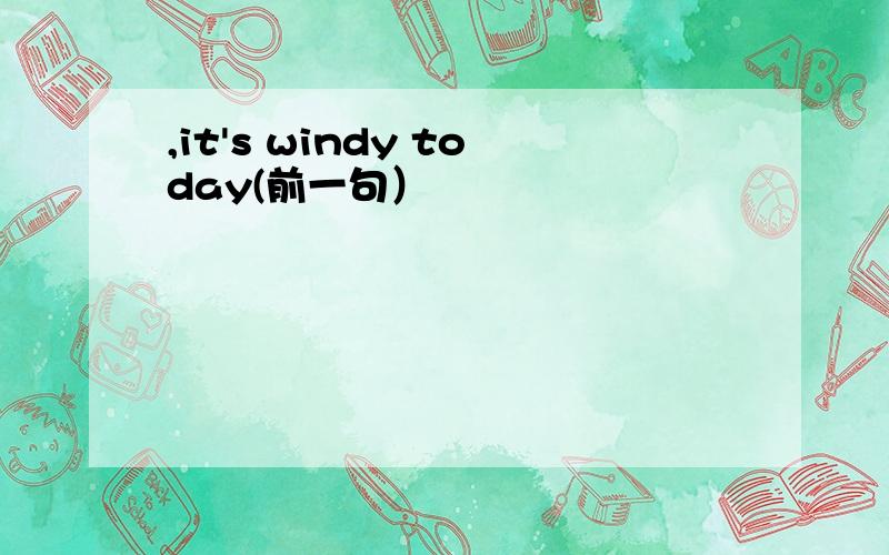 ,it's windy today(前一句）
