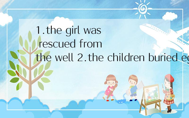 1.the girl was rescued from the well 2.the children buried eggs in the garden还有3.the survivors were dug out by the soldiers 4.thenation was shocked at the news.大哥,请你帮我把它们每一句都改成3个不一样的定语从句,要带翻