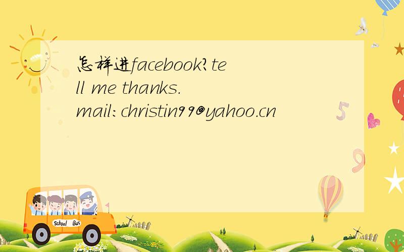 怎样进facebook?tell me thanks. mail:christin99@yahoo.cn