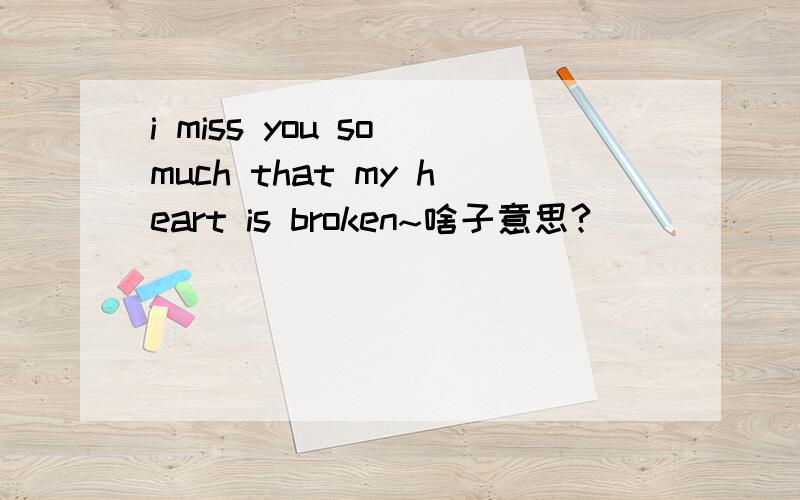 i miss you so much that my heart is broken~啥子意思?
