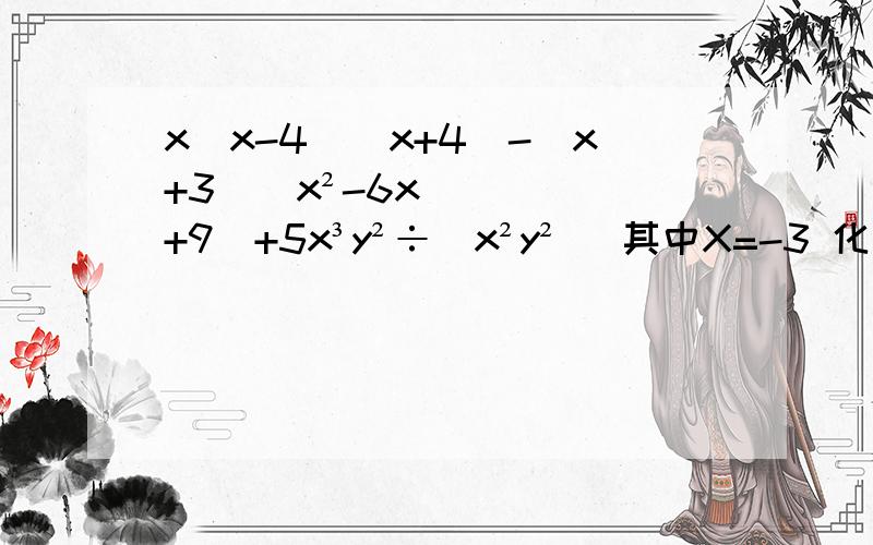 x(x-4)(x+4)-(x+3)(x²-6x+9)+5x³y²÷(x²y²) 其中X=-3 化简求值