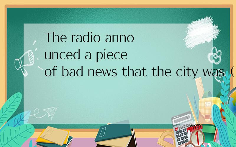 The radio announced a piece of bad news that the city was（ ）bay the enemy troops two days ago.1.estimated  2.considered  3.occupied  4.included