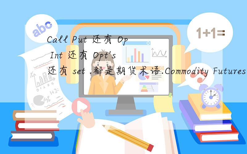 Call Put 还有 Op Int 还有 Opt's 还有 set .都是期货术语.Commodity Futures Price Quotes ForCorn (CBOT)(Price quotes for CBOT Corn delayed at least 10 minutes as per exchange requirements)Also available:electronic Session QuotesClick forChar