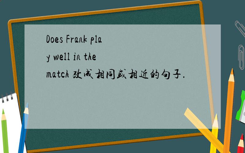 Does Frank play well in the match 改成相同或相近的句子.