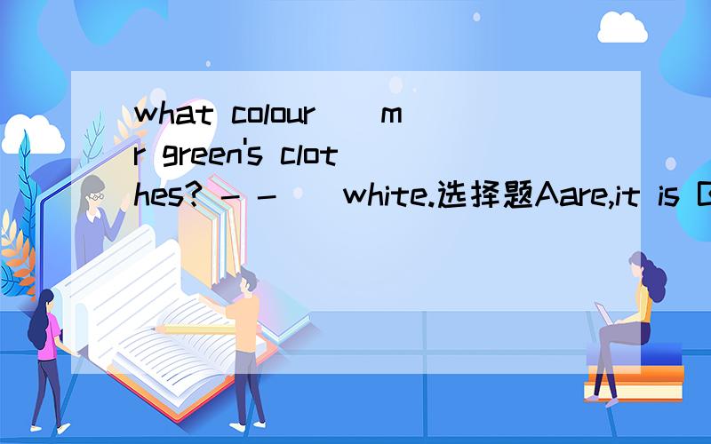 what colour()mr green's clothes? - -()white.选择题Aare,it is B is,it is C are,they are D is,they are