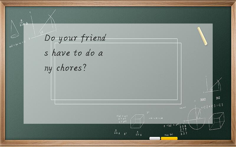 Do your friends have to do any chores?
