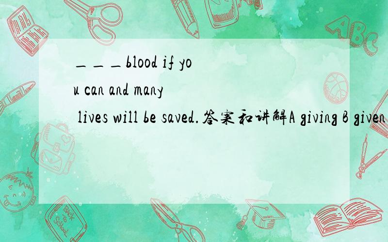 ___blood if you can and many lives will be saved.答案和讲解A giving B given C give D to give
