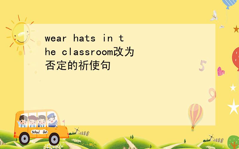 wear hats in the classroom改为否定的祈使句
