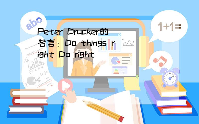 Peter Drucker的名言：Do things right Do right