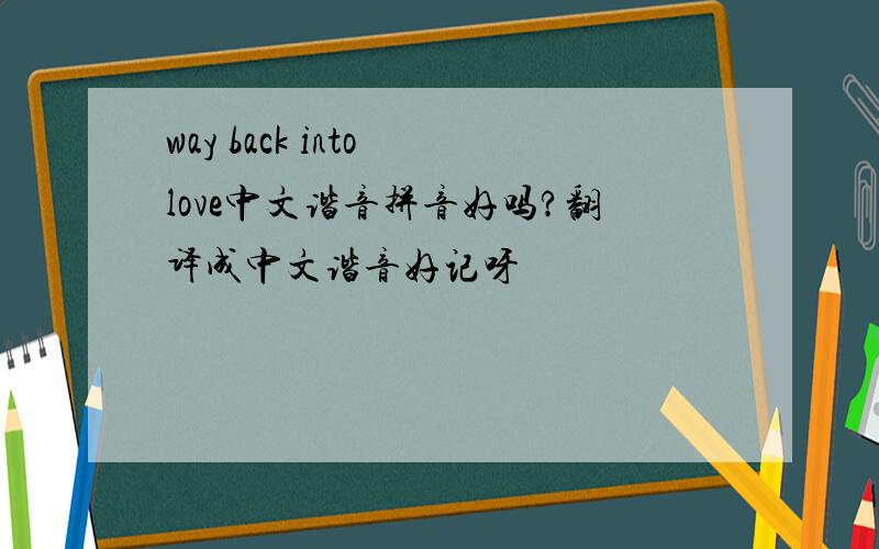 way back into love中文谐音拼音好吗?翻译成中文谐音好记呀