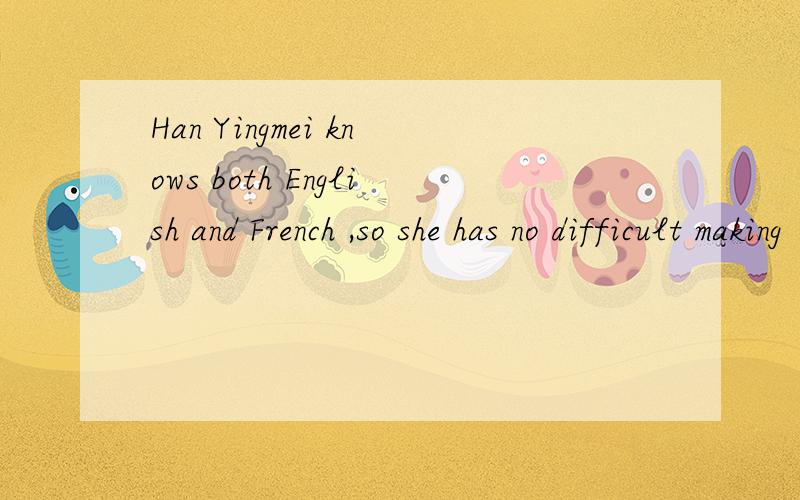 Han Yingmei knows both English and French ,so she has no difficult making（）understood in Canada.
