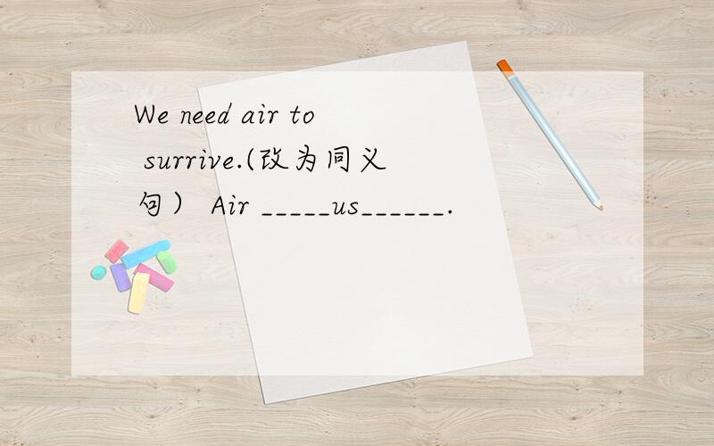 We need air to surrive.(改为同义句） Air _____us______.