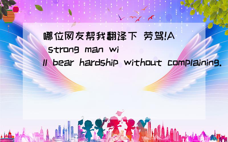 哪位网友帮我翻译下 劳驾!A strong man will bear hardship without complaining.