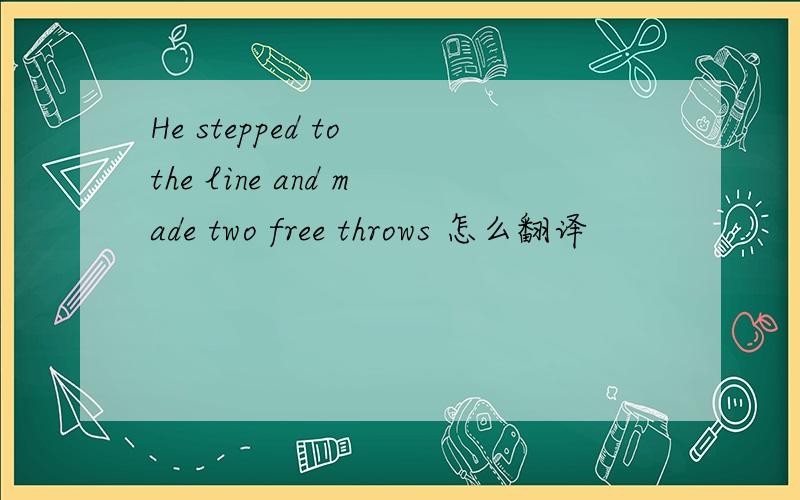 He stepped to the line and made two free throws 怎么翻译
