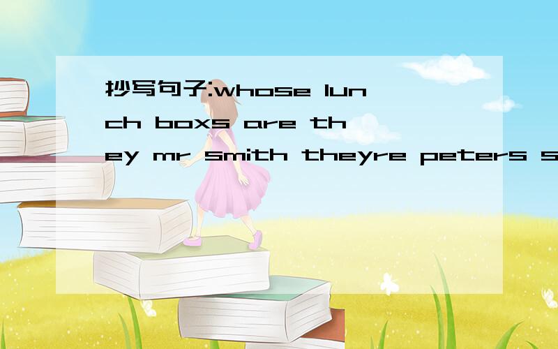 抄写句子:whose lunch boxs are they mr smith theyre peters sisters