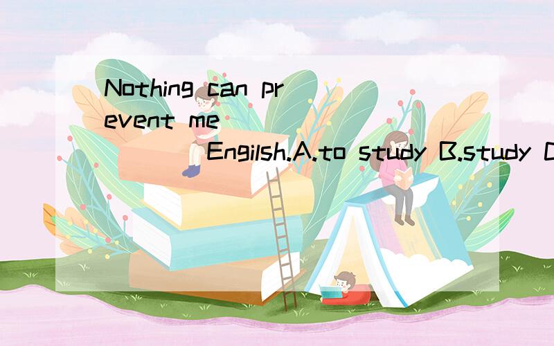 Nothing can prevent me _________Engilsh.A.to study B.study C.studies D.from studying.