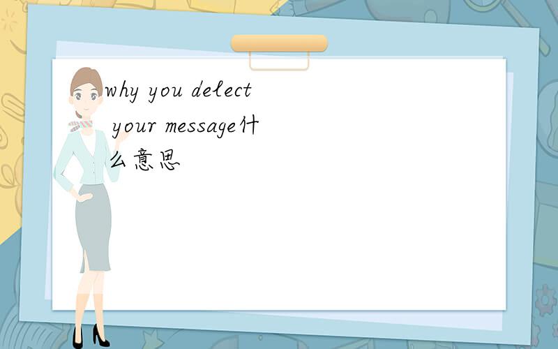 why you delect your message什么意思