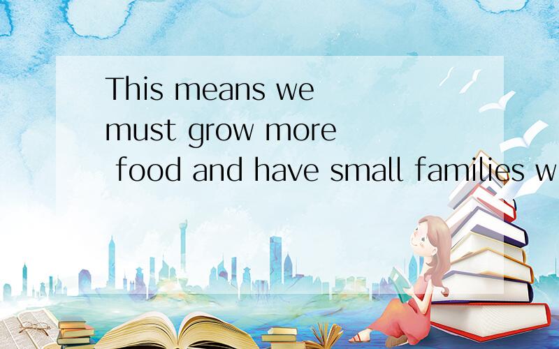 This means we must grow more food and have small families with fewer.中文意思