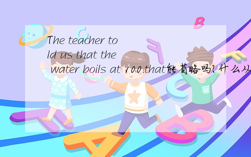 The teacher told us that the water boils at 100.that能省略吗?什么从句?