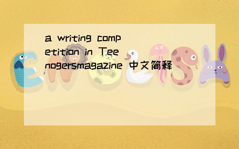 a writing competition in Teenogersmagazine 中文简释