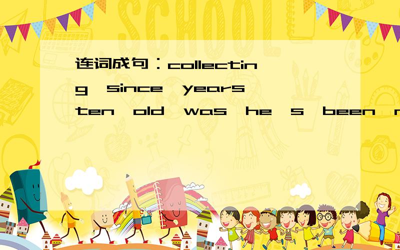 连词成句：collecting,since,years,ten,old,was,he's,been,matches,he