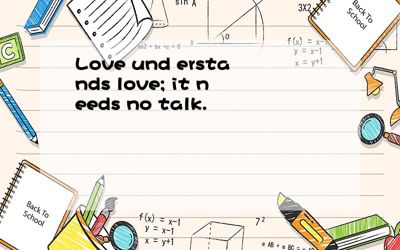 Love und erstands love; it needs no talk.