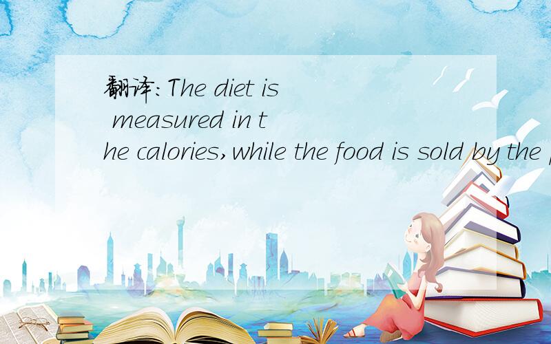 翻译：The diet is measured in the calories,while the food is sold by the pound.