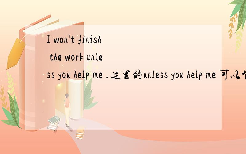 I won't finish the work unless you help me .这里的unless you help me 可以替换成until you help me么